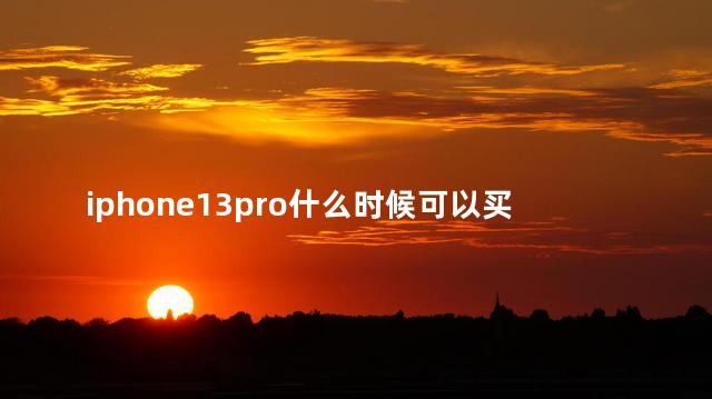 iphone13pro什么时候可以买 官网下架iPhone13Pro系列了吗